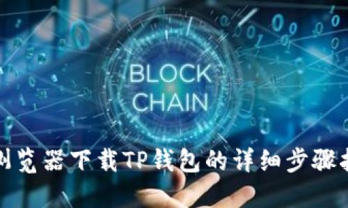: 浏览器下载TP钱包的详细步骤指南