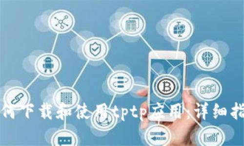 如何下载和使用tptp应用：详细指南