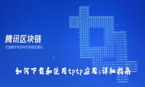 如何下载和使用tptp应用：详细指南