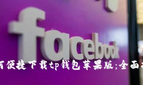 如何便捷下载tp钱包苹果版：全面指南