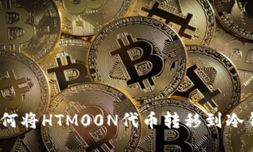 : 如何将HTM00N代币转移到冷钱包？