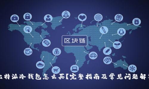 比特派冷钱包怎么买？完整指南及常见问题解答