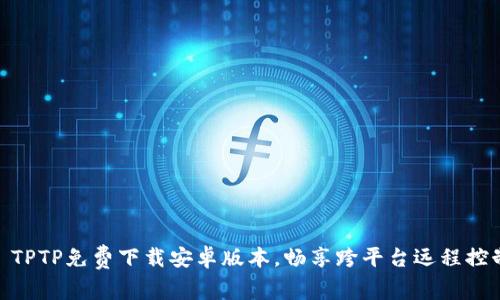 : TPTP免费下载安卓版本，畅享跨平台远程控制