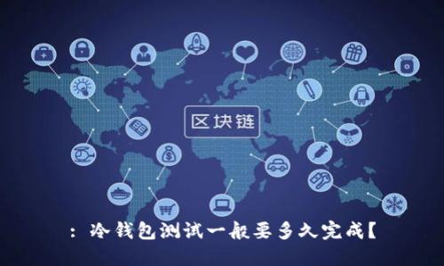 : 冷钱包测试一般要多久完成？