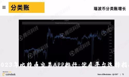 2023年比特币交易APP排行：优质平台选择指南