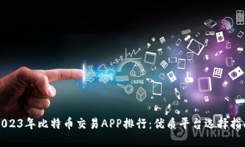 2023年比特币交易APP排行：优质平台选择指南