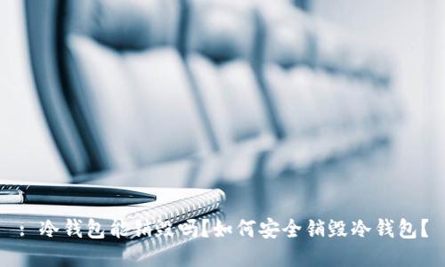 : 冷钱包能销毁吗？如何安全销毁冷钱包？