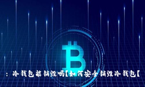 : 冷钱包能销毁吗？如何安全销毁冷钱包？