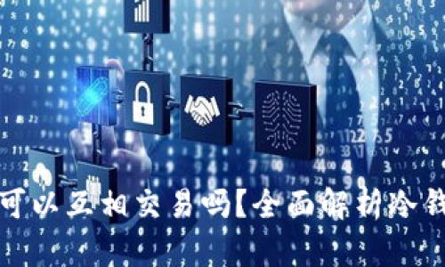 冷钱包之间可以互相交易吗？全面解析冷钱包交易问题