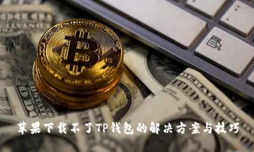 苹果下载不了TP钱包的解决方案与技巧