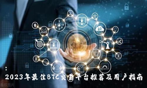 :
2023年最佳BTC交易平台推荐及用户指南