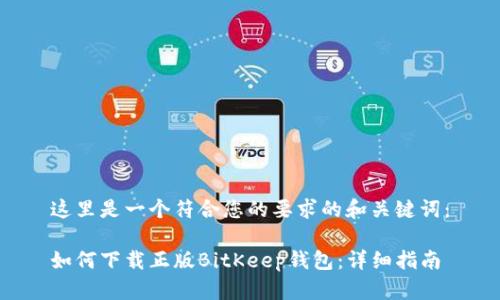 这里是一个符合您的要求的和关键词：

如何下载正版BitKeep钱包：详细指南