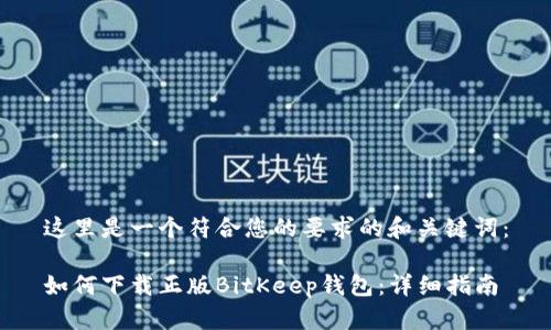 这里是一个符合您的要求的和关键词：

如何下载正版BitKeep钱包：详细指南