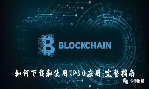 如何下载和使用TP50应用：完整指南