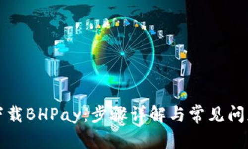 如何下载BHPay：步骤详解与常见问题解答