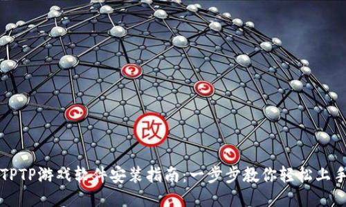 TPTP游戏软件安装指南：一步步教你轻松上手