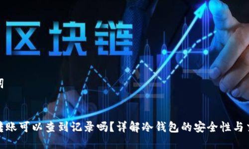 和关键词


冷钱包转账可以查到记录吗？详解冷钱包的安全性与交易隐私