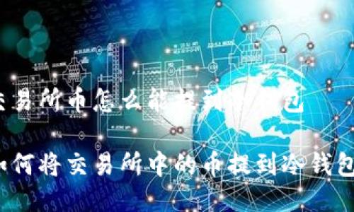 交易所币怎么能提到冷钱包

如何将交易所中的币提到冷钱包？