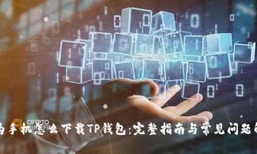 华为手机怎么下载TP钱包：完整指南与常见问题解答