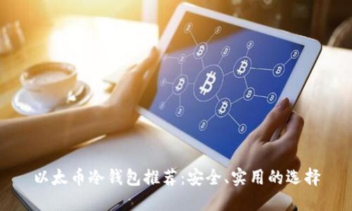 以太币冷钱包推荐：安全、实用的选择