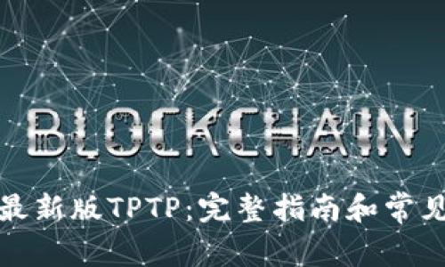 如何下载最新版TPTP：完整指南和常见问题解答