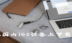 如何在国内iOS设备上下载