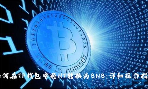 如何在TP钱包中将HT转换为BNB：详细操作指南