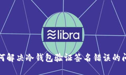 如何解决冷钱包验证签名错误的问题