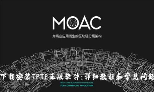 如何下载安装TPTP正版软件：详细教程和常见问题解答