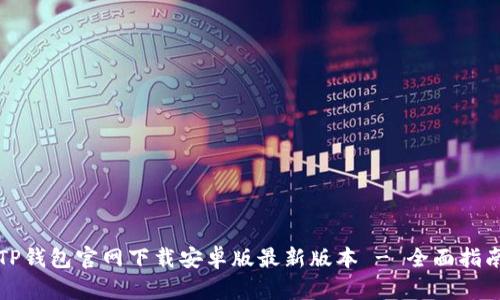 TP钱包官网下载安卓版最新版本 - 全面指南
