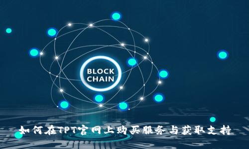 如何在TPT官网上购买服务与获取支持