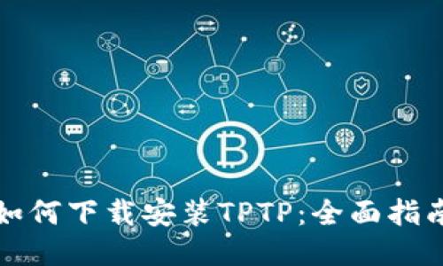 如何下载安装TPTP：全面指南