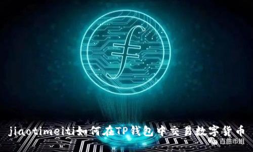 jiaotimeiti如何在TP钱包中交易数字货币