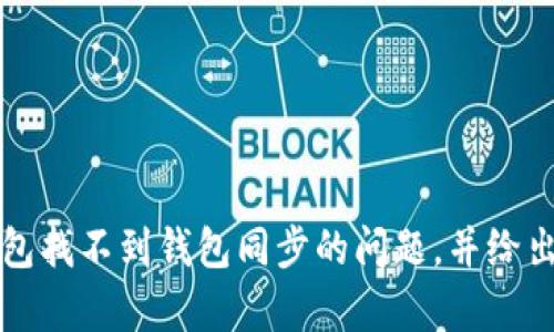 /在这里和你探讨tp钱包找不到钱包同步的问题，并给出相关信息和解决方法。