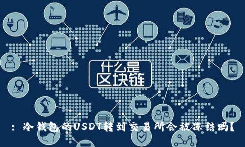 : 冷钱包的USDT转到交易所会被冻结吗？