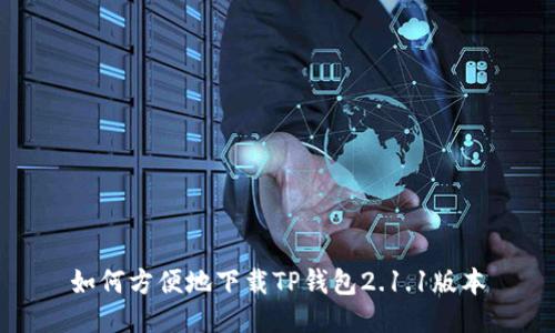 如何方便地下载TP钱包2.1.1版本