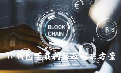 TP钱包下载问题及解决方案