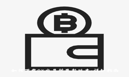 如何下载OK交易所最新版本：详细指南