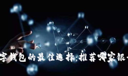 数字钱包的最佳选择：推荐哪家银行？