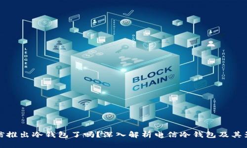 电信推出冷钱包了吗？深入解析电信冷钱包及其影响