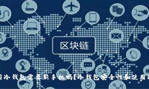 使用冷钱包需要新手机吗？冷钱包安全性和使用指南