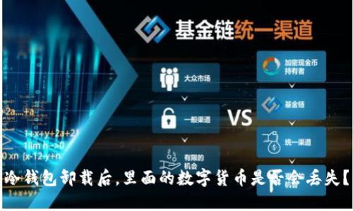 冷钱包卸载后，里面的数字货币是否会丢失？
