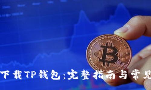 :
如何安全下载TP钱包：完整指南与常见问题解答