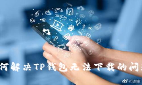 如何解决TP钱包无法下载的问题？