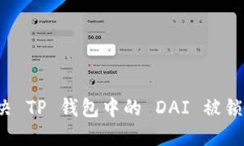 如何解决 TP 钱包中的 DAI 被锁定问题？