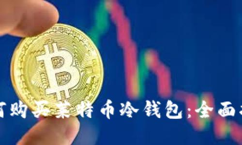 如何购买莱特币冷钱包：全面指南