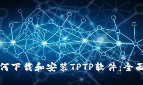 : 如何下载和安装TPTP软件：全面指南