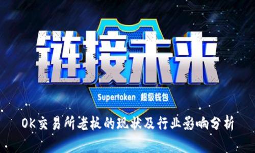 OK交易所老板的现状及行业影响分析