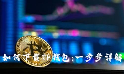如何下载TP钱包：一步步详解