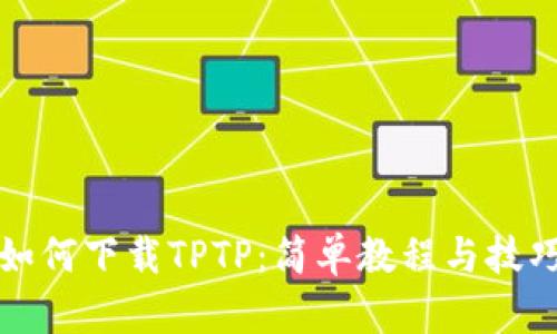 如何下载TPTP：简单教程与技巧